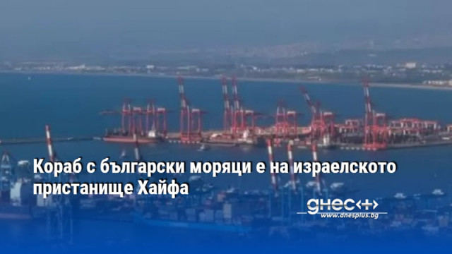 Кораб с български моряци е на израелското пристанище Хайфа
