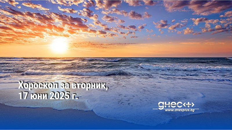 Хороскоп за вторник, 17 юни 2025 г.