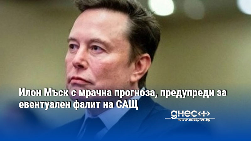 Илон Мъск с мрачна прогноза, предупреди за евентуален фалит на САЩ