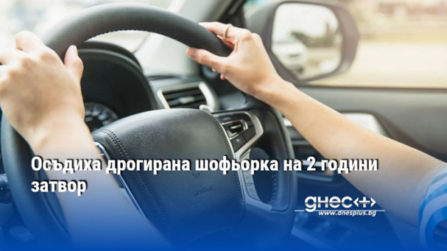 Осъдиха дрогирана шофьорка на 2 години затвор