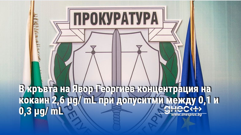 В кръвта на Явор Георгиев концентрация на кокаин 2,6 μg/ mL при допуситми между 0,1 и 0,3 μg/ mL