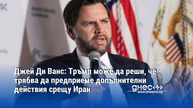Джей Ди Ванс: Тръмп може да реши, че трябва да предприеме допълнителни действия срещу Иран