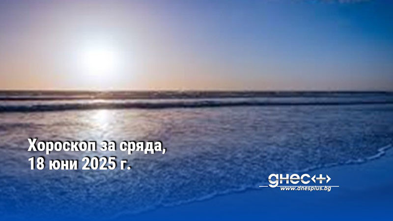 Хороскоп за сряда, 18 юни 2025 г.