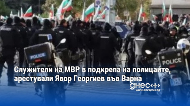 Служители на МВР в подкрепа на полицаите, арестували Явор Георгиев във Варна