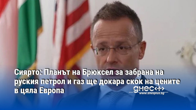 Сиярто: Планът на Брюксел за забрана на руския петрол и газ ще докара скок на цените в цяла Европа