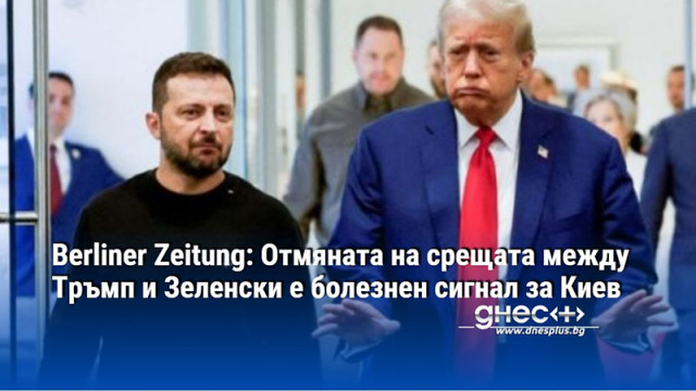 Berliner Zeitung: Отмяната на срещата между Тръмп и Зеленски е болезнен сигнал за Киев