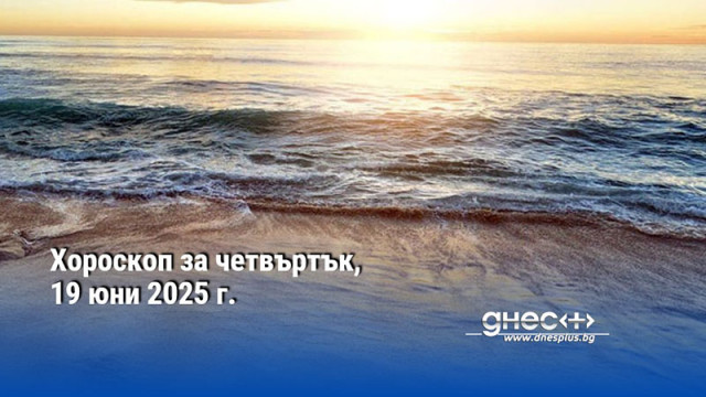 Хороскоп за четвъртък, 19 юни 2025 г.
