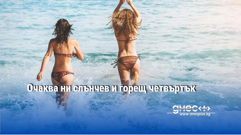 Очаква ни слънчев и горещ четвъртък