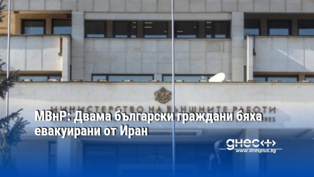 МВнР: Двама български граждани бяха евакуирани от Иран