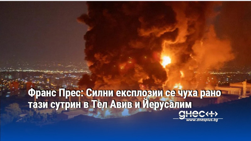 Франс Прес: Силни експлозии се чуха рано тази сутрин в Тел Авив и Йерусалим