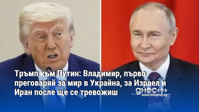 Тръмп към Путин: Владимир, първо преговаряй за мир в Украйна, за Израел и Иран после ще се тревожиш