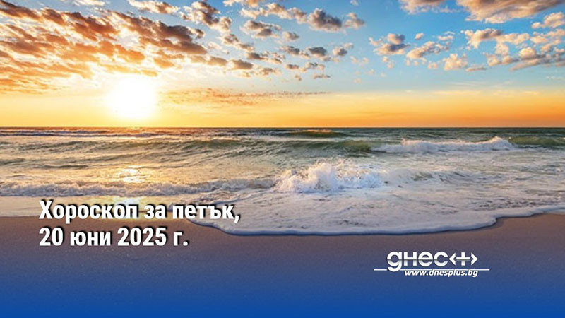 Хороскоп за петък, 20 юни 2025 г.