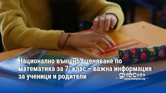 Национално външно оценяване по математика за 7. клас – важна информация за ученици и родители