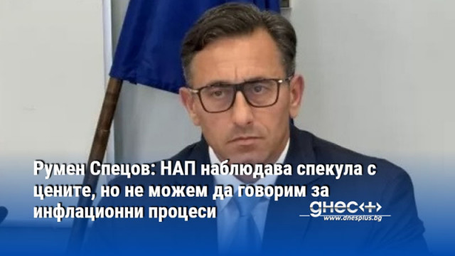 Румен Спецов: НАП наблюдава спекула с цените, но не можем да говорим за инфлационни процеси