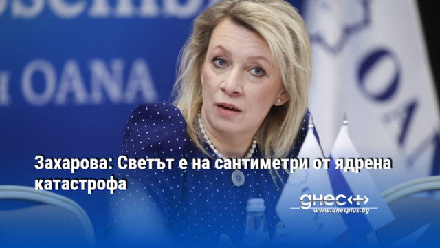 Захарова: Светът е на сантиметри от ядрена катастрофа
