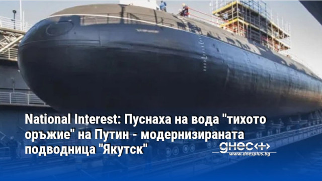 National Interest: Пуснаха на вода "тихото оръжие" на Путин - модернизираната подводница "Якутск"