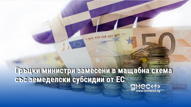 Гръцки министри замесени в мащабна схема със земеделски субсидии от ЕС