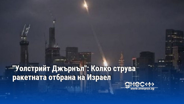 "Уолстрийт Джърнъл": Колко струва ракетната отбрана на Израел