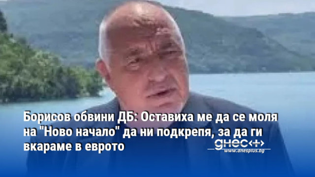 Борисов обвини ДБ: Оставиха ме да се моля на "Ново начало" да ни подкрепя, за да ги вкараме в еврото