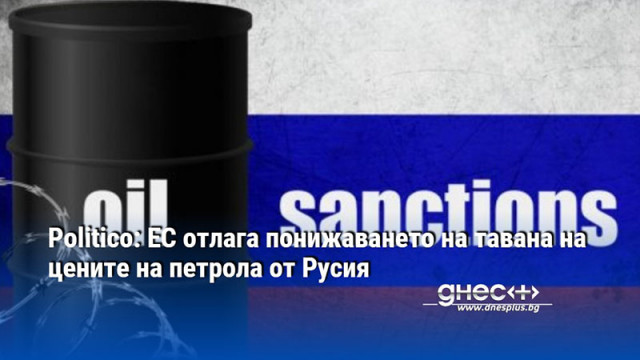 Politico: ЕС отлага понижаването на тавана на цените на петрола от Русия