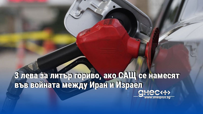 3 лева за литър гориво, ако САЩ се намесят във войната между Иран и Израел