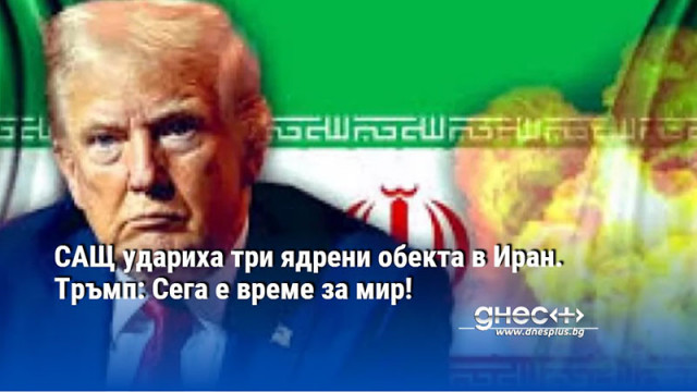 САЩ удариха три ядрени обекта в Иран. Тръмп: Сега е време за мир!