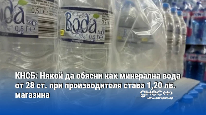 КНСБ: Някой да обясни как минерална вода от 28 ст. при производителя става 1,20 лв. магазина