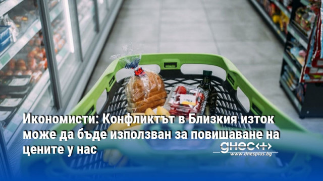 Икономисти: Конфликтът в Близкия изток може да бъде използван за повишаване на цените у нас