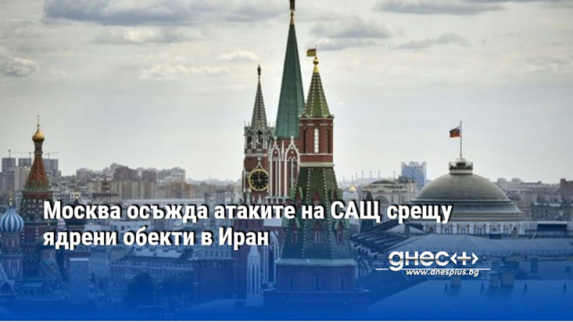 Москва осъжда атаките на САЩ срещу ядрени обекти в Иран