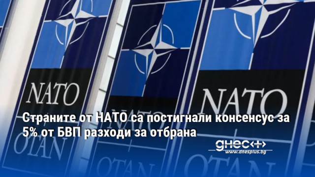 Страните от НАТО са постигнали консенсус за 5% от БВП разходи за отбрана
