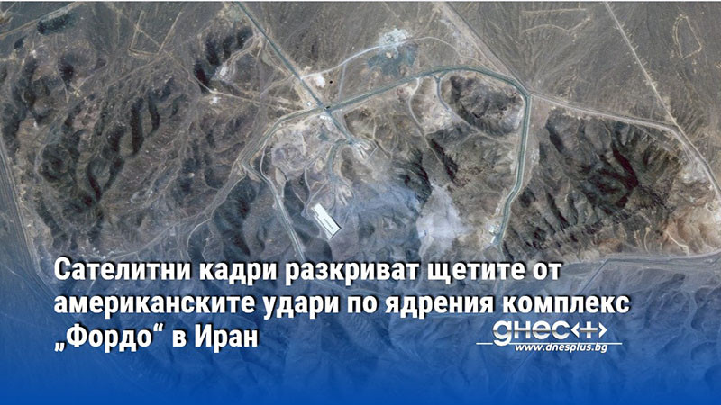 Сателитни кадри разкриват щетите от американските удари по ядрения комплекс „Фордо“ в Иран