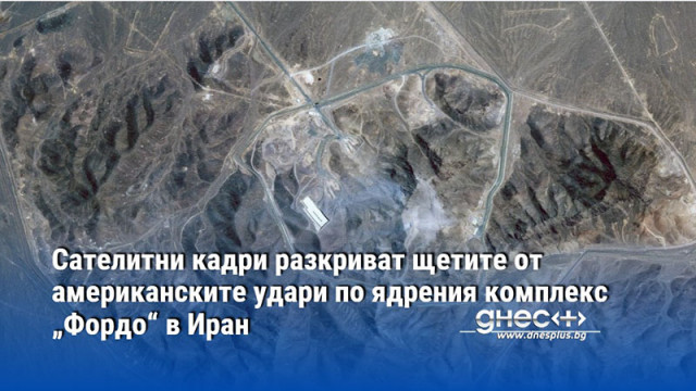 Сателитни кадри разкриват щетите от американските удари по ядрения комплекс „Фордо“ в Иран