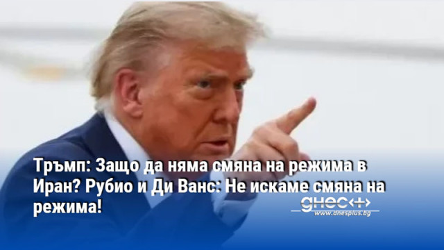 Тръмп: Защо да няма смяна на режима в Иран? Рубио и Ди Ванс: Не искаме смяна на режима!