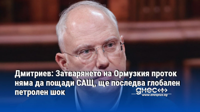 Дмитриев: Затварянето на Ормузкия проток няма да пощади САЩ, ще последва глобален петролен шок