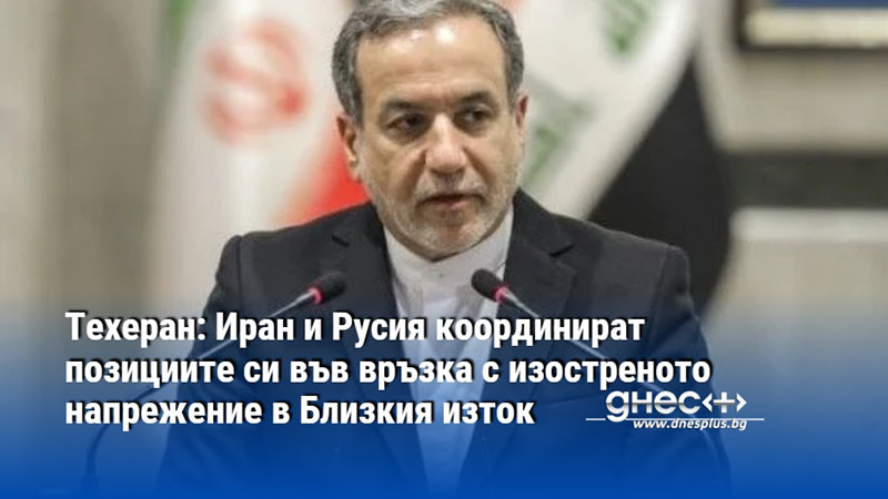 Техеран: Иран и Русия координират позициите си във връзка с изостреното напрежение в Близкия изток