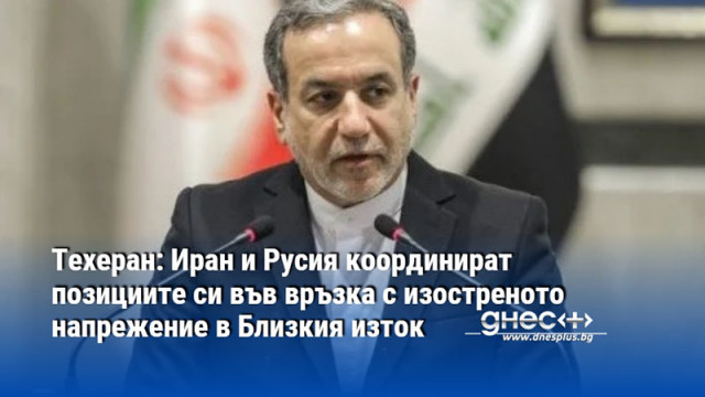 Техеран: Иран и Русия координират позициите си във връзка с изостреното напрежение в Близкия изток
