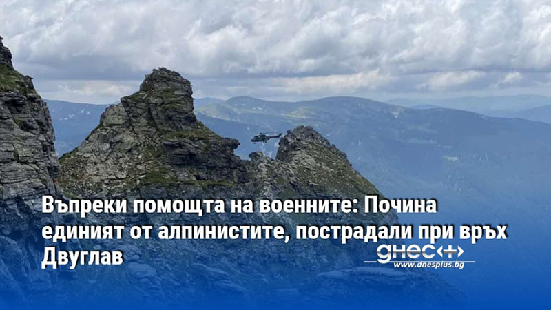 Въпреки помощта на военните: Почина единият от алпинистите, пострадали при връх Двуглав