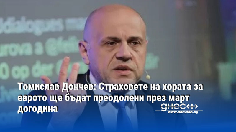Томислав Дончев: Страховете на хората за еврото ще бъдат преодолени през март догодина