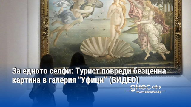 За едното селфи: Турист повреди безценна картина в галерия "Уфици“ (ВИДЕО)