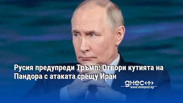Русия предупреди Тръмп: Отвори кутията на Пандора с атаката срещу Иран