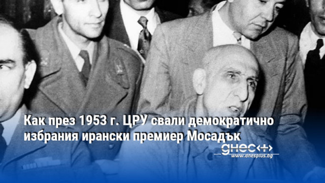 Как през 1953 г. ЦРУ свали демократично избрания ирански премиер Мосадък