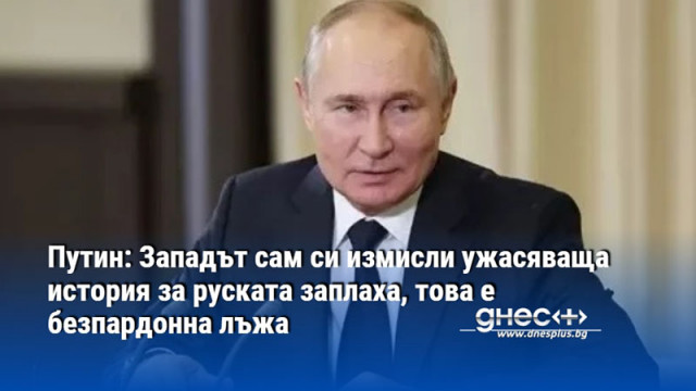 Путин: Западът сам си измисли ужасяваща история за руската заплаха, това е безпардонна лъжа