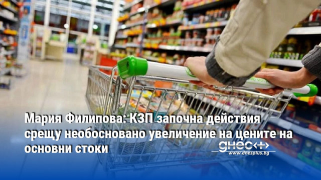 Мария Филипова: КЗП започна действия срещу необосновано увеличение на цените на основни стоки