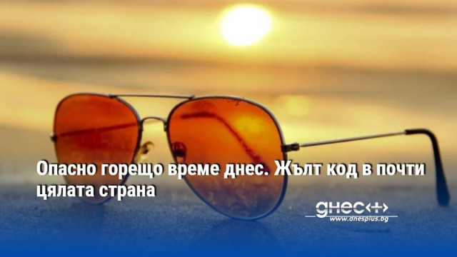 Опасно горещо време днес. Жълт код в почти цялата страна