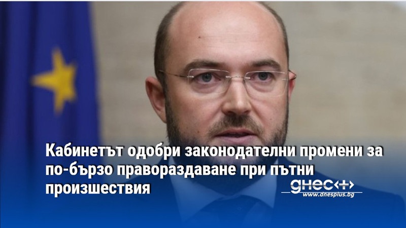 Кабинетът одобри законодателни промени за по-бързо правораздаване при пътни произшествия