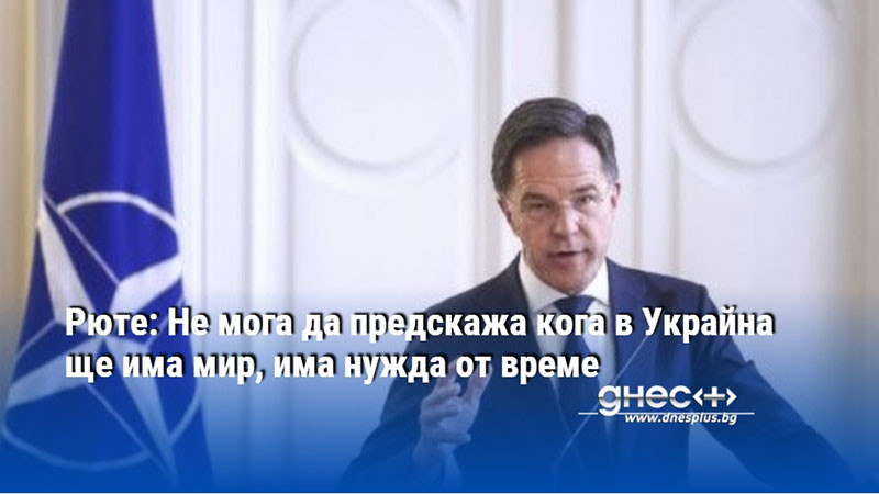 Рюте: Не мога да предскажа кога в Украйна ще има мир, има нужда от време