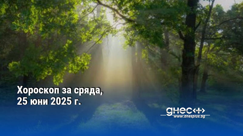 Хороскоп за сряда, 25 юни 2025 г.
