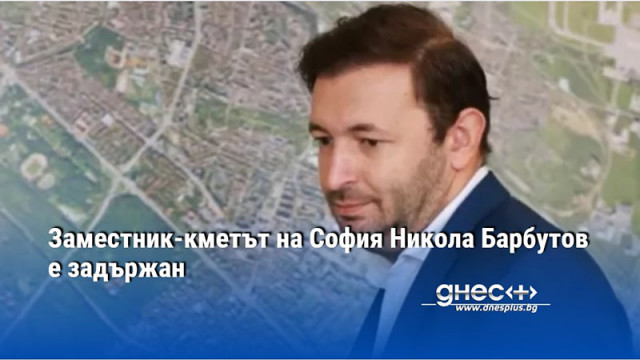 Заместник-кметът на София Никола Барбутов е задържан
