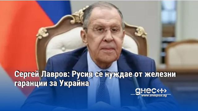 Сергей Лавров: Русия се нуждае от железни гаранции за Украйна