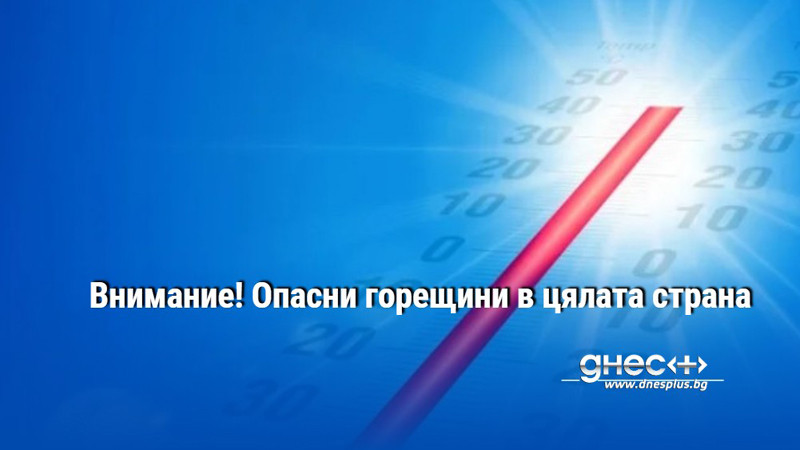 Внимание! Опасни горещини в цялата страна